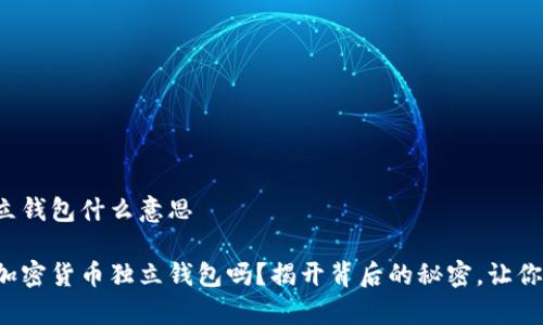 加密货币独立钱包什么意思

你真的了解加密货币独立钱包吗？揭开背后的秘密，让你投资更安心！