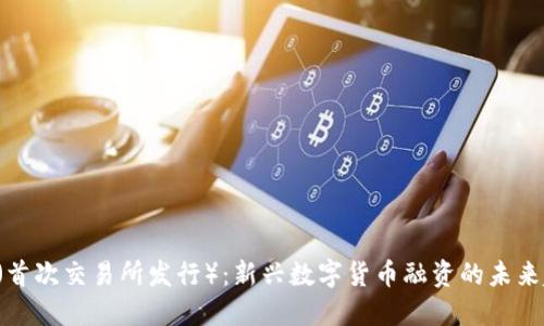 IEO（首次交易所发行）：新兴数字货币融资的未来趋势