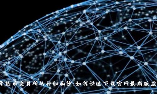 揭开热币交易所的神秘面纱：如何快速下载官网最新版应用？