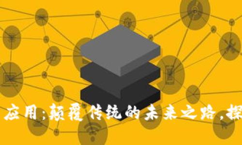 区块链技术应用：颠覆传统的未来之路，探索无限可能