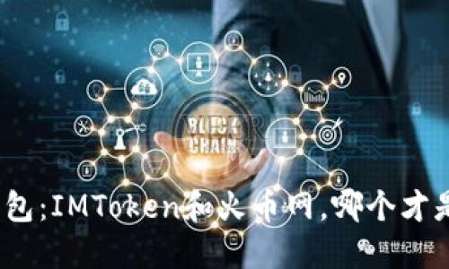 选择数字货币钱包：IMToken和火币网，哪个才是你的理想伴侣？