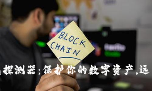 探索区块链钱包探测器：保护你的数字资产，远离风险的守护者