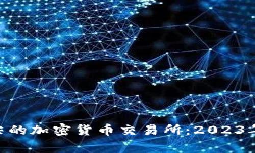 探索全球顶尖的加密货币交易所：2023年排名前10名