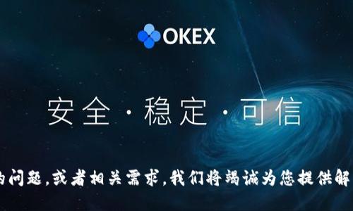 请您详细说明您遇到的问题，或者相关需求，我们将竭诚为您提供解决方案。感谢您的支持！