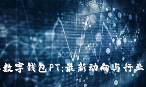 揭秘国际数字钱包PT：最新动向与行业发展趋势