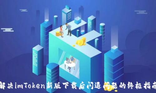  
解决imToken新版下载后闪退问题的终极指南