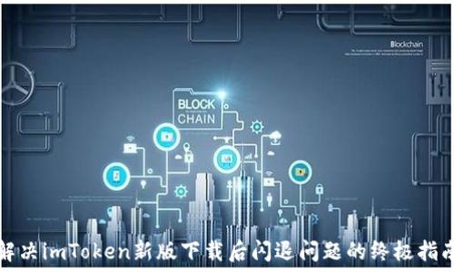 
解决imToken新版下载后闪退问题的终极指南