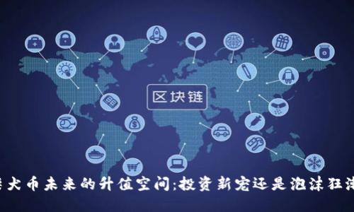 柴犬币未来的升值空间：投资新宠还是泡沫狂潮？