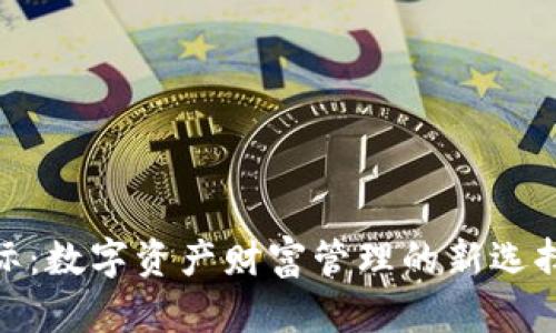 揭秘imToken国际：数字资产财富管理的新选择，您准备好了吗？