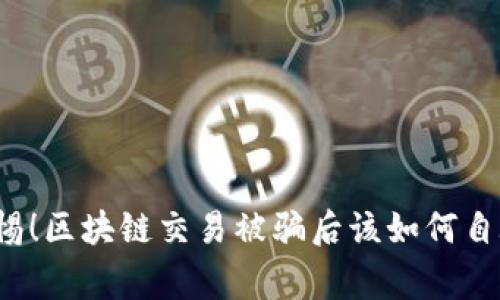 警惕！区块链交易被骗后该如何自救？