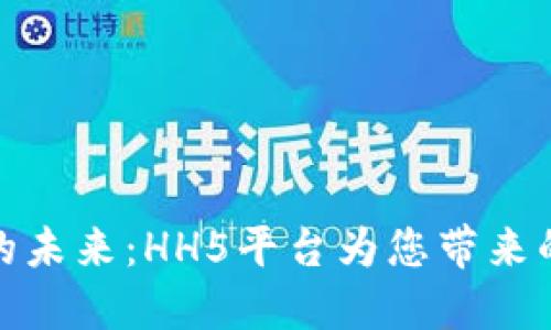 探索数字货币的未来：HH5平台为您带来的新机遇和挑战