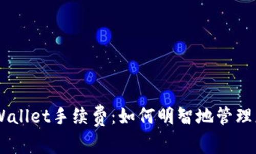 深入了解Trust Wallet手续费：如何明智地管理您的加密交易成本