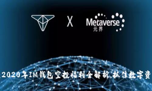 独家揭秘：2020年IM钱包空投福利全解析，抓住数字资产新机遇！