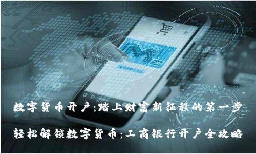 数字货币开户：踏上财富新征程的第一步

轻松解锁数字货币：工商银行开户全攻略