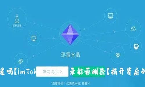 你知道吗？imToken转账记录能否删除？揭开背后的真相
