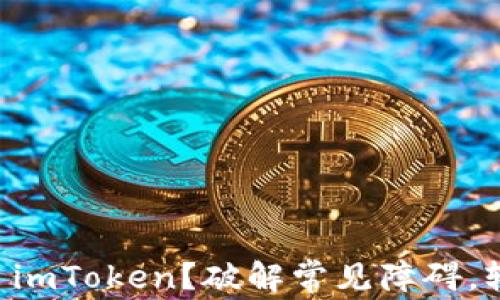 
为什么你下载不了imToken？破解常见障碍，轻松解决你的疑问！
