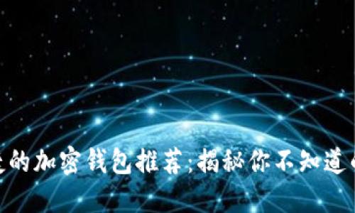 最安全便捷的加密钱包推荐：揭秘你不知道的信任之选