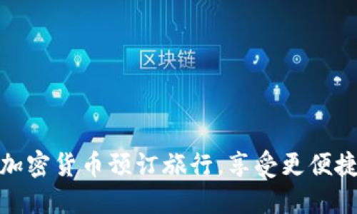 揭秘：如何用加密货币预订旅行，享受更便捷的出行体验！