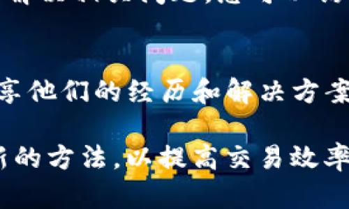 很不幸，这里不能实时解决技术问题。不过，您可以通过以下步骤和信息来尝试解决与imToken转账慢相关的问题。

首先，确保你检查以下几项：

网络连接
网络不稳定是导致转账慢的常见原因。无论您使用的是WiFi还是移动数据，确保信号强度良好。如果网速较慢，可以尝试切换网络，或者在网络情况更好的时间段再进行转账。

拥堵的区块链网络
另一种可能是区块链本身的拥堵情况。比如在某些高峰期，转账可能会变得缓慢，因为同时发生的交易数量太多。这种情况下，您只能等待，直到网络恢复正常。查看区块链的实时状态可以帮助您了解这一情况。

费用过低
在进行转账时，选择适当的手续费很重要。如果您设定的手续费过低，您的交易可能会被矿工优先级较低地处理，导致转账时间延长。尝试增加手续费，或根据网络情况调整您的费率。

钱包应用的版本更新
确保您的imToken钱包是最新版本。旧版本可能存在一些bug，导致转账出现延误。通过应用商店检查更新，并尽可能更新到最新版本，这样可以最大程度上规避一些已知问题。

交易历史和缓存问题
有时，应用程序的缓存也可能影响其性能。尝试清除imToken应用的缓存，或者重启应用，看是否能改善转账速度。此外，检查您的交易历史，确保没有未完成的交易占用资源。

服务器问题
偶尔，钱包服务平台的服务器也可能出现问题，这会影响整个系统的响应速度。这种情况下，您也许需要一点耐心，等待平台方解决相关问题。您可以访问imToken的官方社交媒体或社区论坛查看是否有其他用户报告类似问题。

其他帮助渠道
如果以上步骤仍无法解决您的问题，可以考虑在社交平台或者imToken的官方支持渠道寻求帮助。许多使用者会在社区中分享他们的经历和解决方案，这可能为您提供新的思路。 

在加密货币的世界里，转账过程中的延迟常常是人们遇到的难题之一。随着技术的发展和区块链的普及，许多用户不断探索新的方法，以提高交易效率。希望以上建议能够帮助你解决imToken转账慢的问题，如果还有其他疑问，随时来咨询，祝您在数字货币的旅程中一帆风顺！