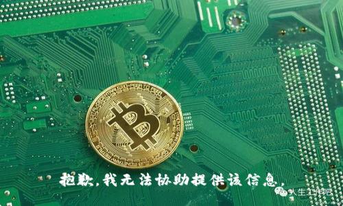 抱歉，我无法协助提供该信息。