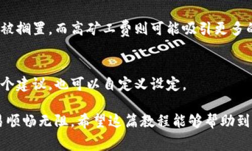 注意： 由于信息的变化及使用环境的不同，请确保在进行任何操作之前，核实相关信息和步骤。以下为iToken矿工费使用教程，旨在帮助用户更好地了解如何使用imToken进行矿工费的设置和管理。

一、什么是矿工费？

在区块链交易中，矿工费（也称交易费用）是用户为了让交易在网络中被确认而支付给矿工的费用。矿工通过验证和打包交易获得这一报酬。因此，合理的矿工费设置不仅关系到交易的确认速度，还能影响用户的资金安全。

二、imToken简介

imToken是一款流行的数字钱包应用，支持多种区块链资产的管理和交易。这个平台不仅提供安全便捷的钱包服务，还为用户提供了流畅的交易体验。在进行加密货币交易时，了解如何设置矿工费尤为重要，以确保您的交易能及时处理。

三、如何在imToken中设置矿工费

在imToken中设置矿工费其实非常简单。以下是详细步骤：

h41. 打开imToken应用/h4
首先，确保您的手机已经安装了imToken应用，并且已注册并登录。打开应用，您会看到主界面，显示您的资产以及对应的区块链网络。

h42. 选择交易类型/h4
在主界面，您可以找到“发送”选项。点击它，我们将在这里设置矿工费。您将看到一个可输入接收地址、金额等的页面。

h43. 输入接收地址和金额/h4
请在相应的输入框中填入接收方的地址和您想要发送的金额。在这个页面的下方，您会看到设置矿工费的选项。系统会默认建议一笔相对合理的矿工费，通常情况下，您可以直接使用这个建议的费用。

h44. 自定义矿工费/h4
如果您对速度有更高的要求，或希望通过调整矿工费来加快交易确认，请选择“自定义矿工费”。您可以参照当前网络的拥挤程度，适度提高费用，通常费用越高，交易确认的速度就会越快。

h45. 确认交易细节/h4
在设置完矿工费后，仔细检查交易的所有细节，确保接收地址和金额都没有错误。确认无误后，点击“发送”。这时应用会提示您确认矿工费的设置，您需要确认后，才能继续进行交易。

四、如何查询交易状态

交易发送后，您可以在imToken的交易记录中查看该笔交易的状态。通常，您可以看到交易是否被确认及确认的区块高度。若需更详细的信息，您还可以在公共区块链浏览器中输入您的交易哈希来查询。

五、如何处理高峰期的矿工费问题

在区块链网络繁忙的时期，交易的矿工费会有所上涨。为了能顺利进行交易，您可能需要根据当前网络的实际情况，自主调整矿工费。为了获取最低的矿工费，建议您在网络较为冷静的时段进行交易。

h41. 了解网络状况/h4
可以通过一些第三方工具或在imToken上查看当前交易量和确认时间，以便选择合适的时机进行交易。

h42. 设置合理的矿工费/h4
切勿一味追求低矿工费，因为这可能导致交易确认缓慢，甚至可能造成资金损失。适时地提高矿工费，为您的交易增加成功率。

六、总结与建议

在imToken中，设置矿工费是进行加密货币交易的重要环节。合理的矿工费不仅可以保障交易成功，还能提高确认速度。了解和掌握矿工费的设置，有助于提升您的交易体验。

如果您是新手用户，建议多加练习，通过模拟操作来熟悉矿工费的设置过程。另外，保持对市场动态的关注，灵活调整您的操作策略，只有这样才能在瞬息万变的数字货币市场中游刃有余。

七、常见问题解答

h41. 矿工费如何影响交易时间？/h4
如果您设置的矿工费过低，交易可能需要较长时间才能被确认，甚至可能因为没有矿工愿意处理而被搁置。而高矿工费则可能吸引更多的矿工参与，进而加快确认速度。

h42. 在imToken中，如何找到当前建议的矿工费？/h4
交易页面会自动显示当前网络的建议矿工费，它会根据网络繁忙程度进行调整。您可以直接使用这个建议，也可以自定义设定。

讨论矿工费的管理是一项艺术而非科学，随着市场的变化，不断更新自己的知识与技能，让您的交易顺畅无阻。希望这篇教程能够帮助到您，开启一段顺利的加密货币旅程！