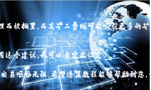 注意： 由于信息的变化及使用环境的不同，请确保在进行任何操作之前，核实相关信息和步骤。以下为iToken矿工费使用教程，旨在帮助用户更好地了解如何使用imToken进行矿工费的设置和管理。

一、什么是矿工费？

在区块链交易中，矿工费（也称交易费用）是用户为了让交易在网络中被确认而支付给矿工的费用。矿工通过验证和打包交易获得这一报酬。因此，合理的矿工费设置不仅关系到交易的确认速度，还能影响用户的资金安全。

二、imToken简介

imToken是一款流行的数字钱包应用，支持多种区块链资产的管理和交易。这个平台不仅提供安全便捷的钱包服务，还为用户提供了流畅的交易体验。在进行加密货币交易时，了解如何设置矿工费尤为重要，以确保您的交易能及时处理。

三、如何在imToken中设置矿工费

在imToken中设置矿工费其实非常简单。以下是详细步骤：

h41. 打开imToken应用/h4
首先，确保您的手机已经安装了imToken应用，并且已注册并登录。打开应用，您会看到主界面，显示您的资产以及对应的区块链网络。

h42. 选择交易类型/h4
在主界面，您可以找到“发送”选项。点击它，我们将在这里设置矿工费。您将看到一个可输入接收地址、金额等的页面。

h43. 输入接收地址和金额/h4
请在相应的输入框中填入接收方的地址和您想要发送的金额。在这个页面的下方，您会看到设置矿工费的选项。系统会默认建议一笔相对合理的矿工费，通常情况下，您可以直接使用这个建议的费用。

h44. 自定义矿工费/h4
如果您对速度有更高的要求，或希望通过调整矿工费来加快交易确认，请选择“自定义矿工费”。您可以参照当前网络的拥挤程度，适度提高费用，通常费用越高，交易确认的速度就会越快。

h45. 确认交易细节/h4
在设置完矿工费后，仔细检查交易的所有细节，确保接收地址和金额都没有错误。确认无误后，点击“发送”。这时应用会提示您确认矿工费的设置，您需要确认后，才能继续进行交易。

四、如何查询交易状态

交易发送后，您可以在imToken的交易记录中查看该笔交易的状态。通常，您可以看到交易是否被确认及确认的区块高度。若需更详细的信息，您还可以在公共区块链浏览器中输入您的交易哈希来查询。

五、如何处理高峰期的矿工费问题

在区块链网络繁忙的时期，交易的矿工费会有所上涨。为了能顺利进行交易，您可能需要根据当前网络的实际情况，自主调整矿工费。为了获取最低的矿工费，建议您在网络较为冷静的时段进行交易。

h41. 了解网络状况/h4
可以通过一些第三方工具或在imToken上查看当前交易量和确认时间，以便选择合适的时机进行交易。

h42. 设置合理的矿工费/h4
切勿一味追求低矿工费，因为这可能导致交易确认缓慢，甚至可能造成资金损失。适时地提高矿工费，为您的交易增加成功率。

六、总结与建议

在imToken中，设置矿工费是进行加密货币交易的重要环节。合理的矿工费不仅可以保障交易成功，还能提高确认速度。了解和掌握矿工费的设置，有助于提升您的交易体验。

如果您是新手用户，建议多加练习，通过模拟操作来熟悉矿工费的设置过程。另外，保持对市场动态的关注，灵活调整您的操作策略，只有这样才能在瞬息万变的数字货币市场中游刃有余。

七、常见问题解答

h41. 矿工费如何影响交易时间？/h4
如果您设置的矿工费过低，交易可能需要较长时间才能被确认，甚至可能因为没有矿工愿意处理而被搁置。而高矿工费则可能吸引更多的矿工参与，进而加快确认速度。

h42. 在imToken中，如何找到当前建议的矿工费？/h4
交易页面会自动显示当前网络的建议矿工费，它会根据网络繁忙程度进行调整。您可以直接使用这个建议，也可以自定义设定。

讨论矿工费的管理是一项艺术而非科学，随着市场的变化，不断更新自己的知识与技能，让您的交易顺畅无阻。希望这篇教程能够帮助到您，开启一段顺利的加密货币旅程！