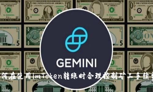 如何在使用imToken转账时合理控制矿工手续费？
