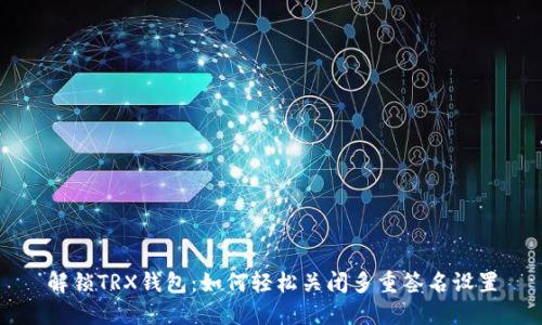 解锁TRX钱包：如何轻松关闭多重签名设置