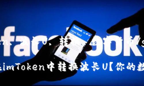 guaijinciimToken, 波长U, 转换, 数字货币/guanjianci

轻松搞定！如何在imToken中转换波长U？你的数字资产管理指南