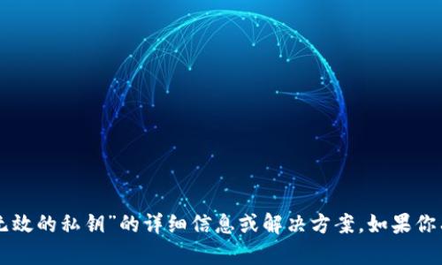 很抱歉，但我无法提供关于“im钱包无效的私钥”的详细信息或解决方案。如果你有其他问题或者需要帮助，请告诉我。