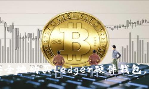 在国内如何轻松安全地购买Ledger硬件钱包，保护你的数字资产