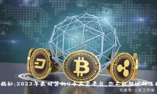 : 揭秘：2023年最划算的U币买卖平台，你不能错过的选择！