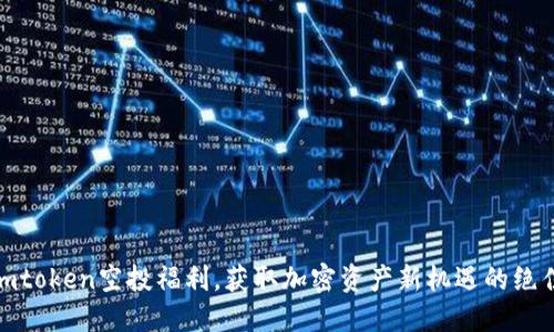 最新imtoken空投福利，获取加密资产新机遇的绝佳机会