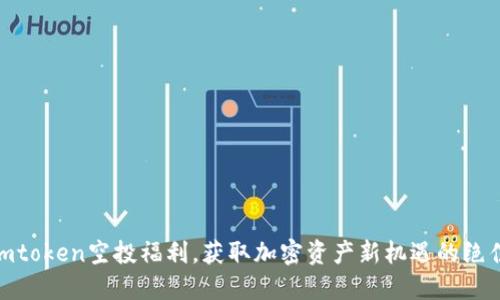 最新imtoken空投福利，获取加密资产新机遇的绝佳机会