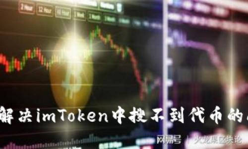 如何解决imToken中搜不到代币的问题？