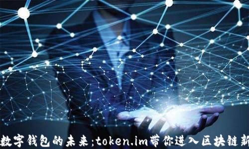 
发现数字钱包的未来：token.im带你进入区块链新世界