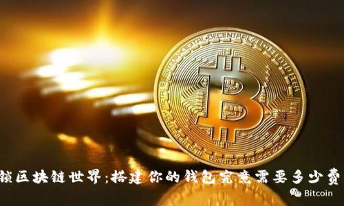 解锁区块链世界：搭建你的钱包究竟需要多少费用？