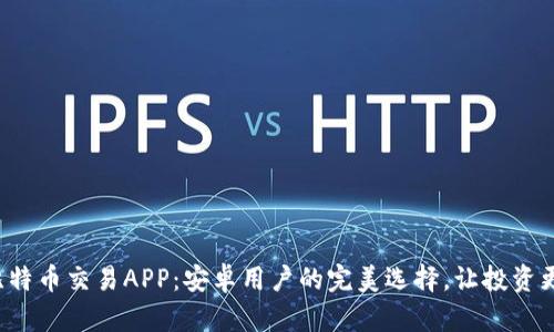 探索比特币交易APP：安卓用户的完美选择，让投资更简单！