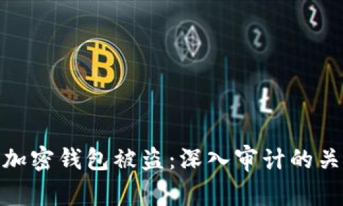 如何有效防范加密钱包被盗：深入审计的关键技巧与经验