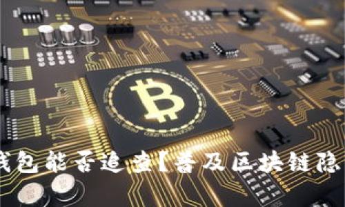 揭秘：imToken钱包能否追查？普及区块链隐私和安全的真相