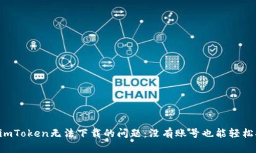 解决imToken无法下载的问题：没有账号也能轻松搞定！