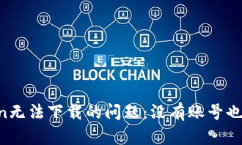 解决imToken无法下载的问题：没有账号也能轻松搞定！