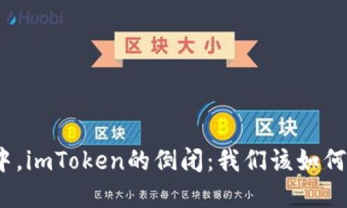 在数字货币风暴中，imToken的倒闭：我们该如何反思与未来展望？