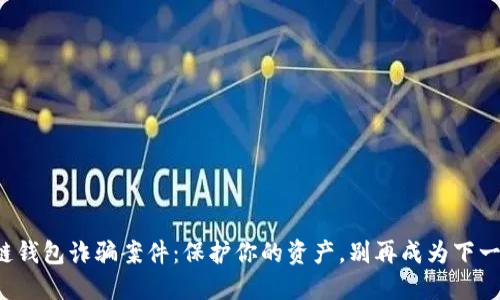 揭秘区块链钱包诈骗案件：保护你的资产，别再成为下一个受害者！