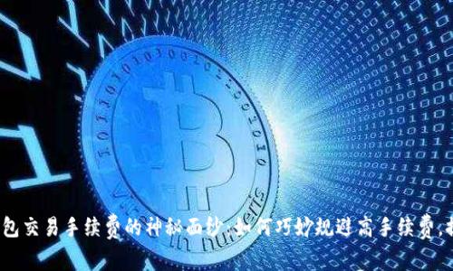 揭开虚拟币钱包交易手续费的神秘面纱：如何巧妙规避高手续费，提升你的收益？