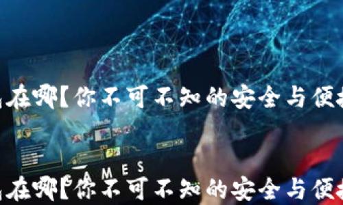 
IM钱包在哪？你不可不知的安全与便捷之选！


IM钱包在哪？你不可不知的安全与便捷之选！