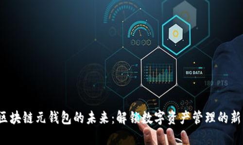 探索区块链元钱包的未来：解锁数字资产管理的新篇章！