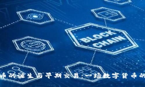 揭秘比特币的诞生与早期交易：一场数字货币的革命之旅