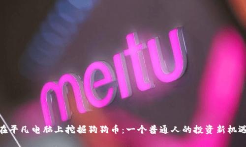 在平凡电脑上挖掘狗狗币：一个普通人的投资新机遇