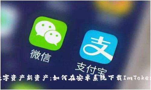 解锁数字资产新资产：如何在安卓系统下载ImToken钱包？